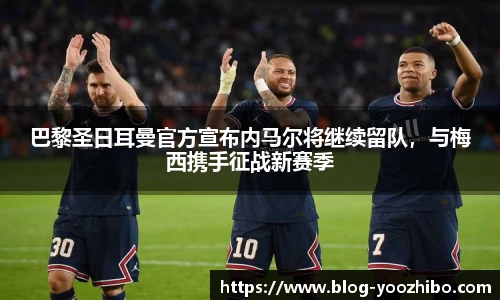 巴黎圣日耳曼官方宣布内马尔将继续留队，与梅西携手征战新赛季