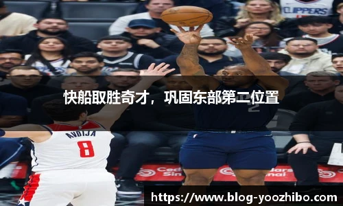 快船取胜奇才，巩固东部第二位置