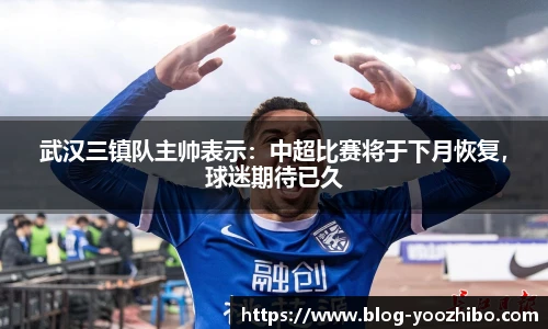 武汉三镇队主帅表示：中超比赛将于下月恢复，球迷期待已久
