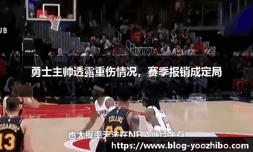勇士主帅透露重伤情况，赛季报销成定局