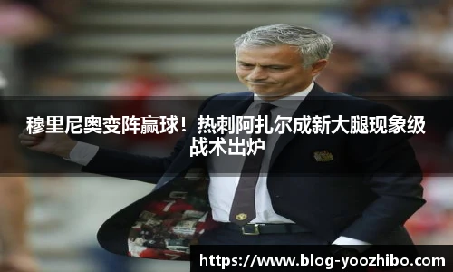 穆里尼奥变阵赢球！热刺阿扎尔成新大腿现象级战术出炉