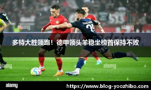 多特大胜领跑！德甲领头羊稳坐榜首保持不败