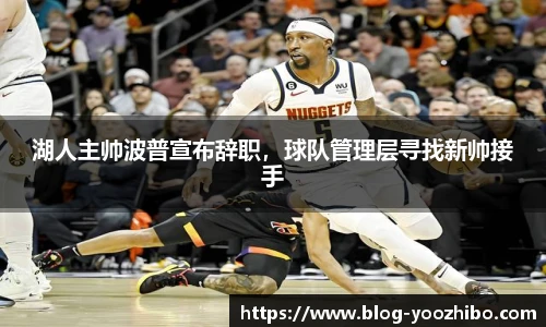 湖人主帅波普宣布辞职，球队管理层寻找新帅接手