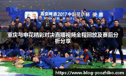 重庆与申花精彩对决直播视频全程回放及赛后分析分享