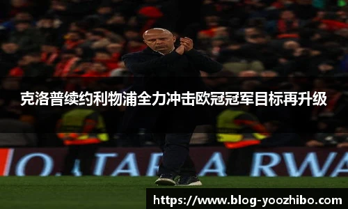 克洛普续约利物浦全力冲击欧冠冠军目标再升级