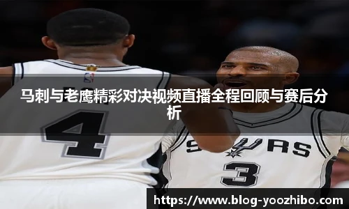 马刺与老鹰精彩对决视频直播全程回顾与赛后分析