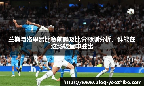兰斯与洛里昂比赛前瞻及比分预测分析，谁能在这场较量中胜出