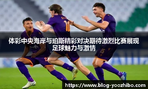 体彩中央海岸与珀斯精彩对决期待激烈比赛展现足球魅力与激情