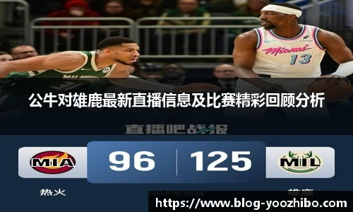 公牛对雄鹿最新直播信息及比赛精彩回顾分析