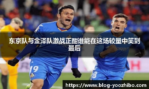 东京队与金泽队激战正酣谁能在这场较量中笑到最后