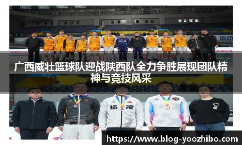 广西威壮篮球队迎战陕西队全力争胜展现团队精神与竞技风采