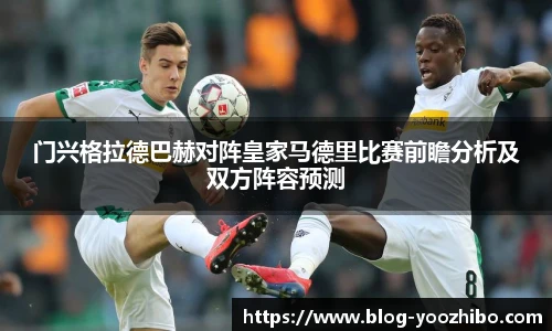 门兴格拉德巴赫对阵皇家马德里比赛前瞻分析及双方阵容预测