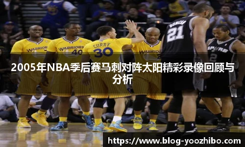 2005年NBA季后赛马刺对阵太阳精彩录像回顾与分析